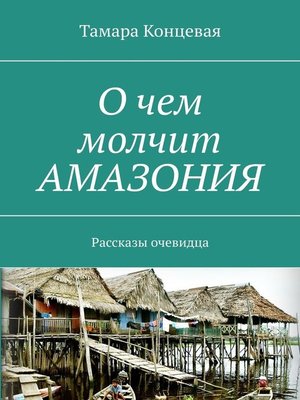 cover image of О чем молчит АМАЗОНИЯ. Рассказы очевидца